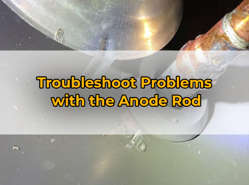 Troubleshoot Problems
with the Anode Rod