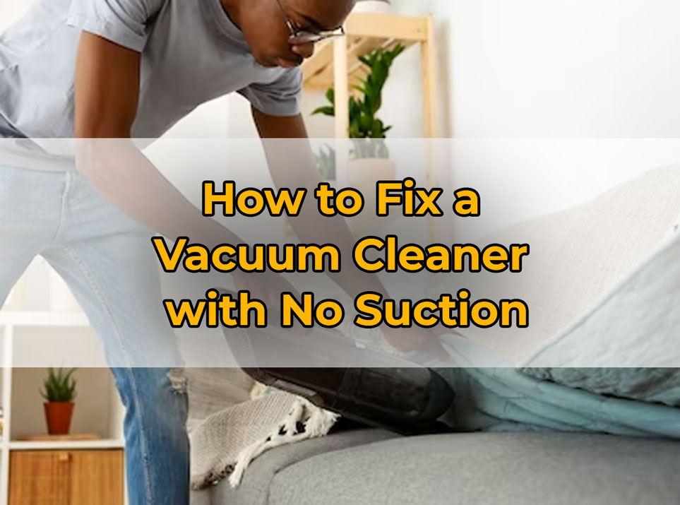 How to Fix a
Vacuum Cleaner
with No Suction