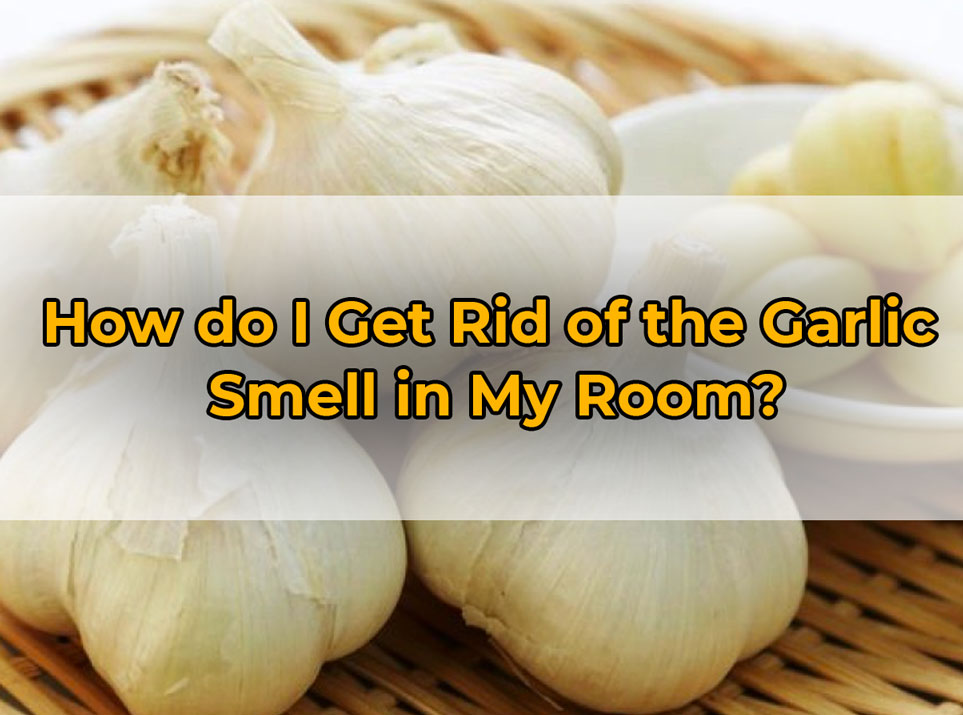 How do I Get Rid of the Garlic
Smell in My Room?